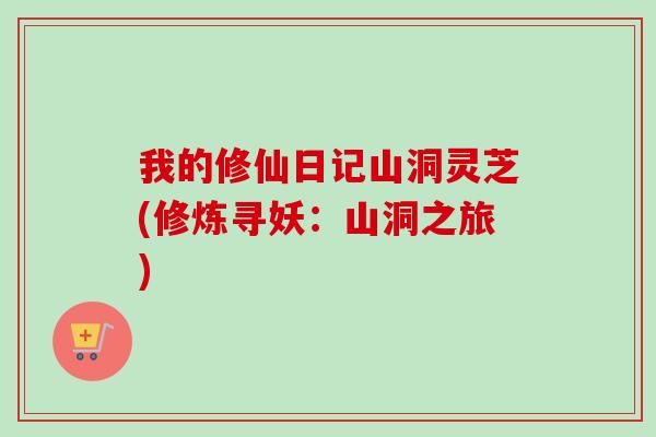我的修仙日记山洞灵芝(修炼寻妖：山洞之旅)-第1张图片-卓越灵芝孢子粉