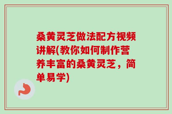 桑黄灵芝做法配方视频讲解(教你如何制作营养丰富的桑黄灵芝,简单易学)-第1张图片-卓越灵芝孢子粉 桑黄灵芝做法配方视频讲解(教你如何制作营养丰富的桑黄灵芝,简单易学)-第1张图片-卓越灵芝孢子粉