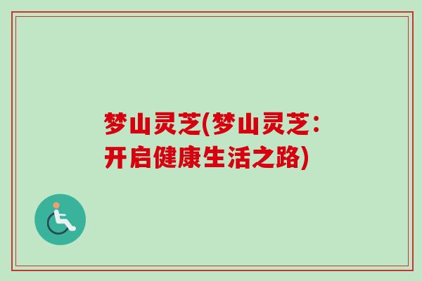 梦山灵芝(梦山灵芝：开启健康生活之路)-第1张图片-卓越灵芝孢子粉