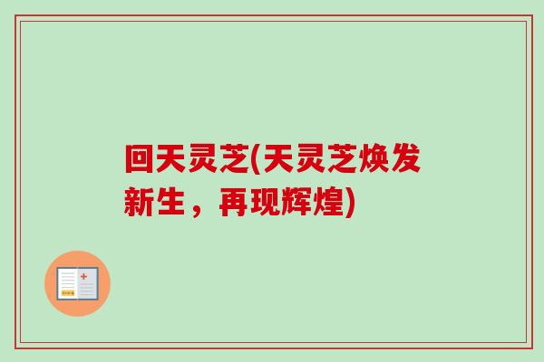 回天灵芝(天灵芝焕发新生,再现辉煌)-第1张图片-卓越灵芝孢子粉 回天灵芝(天灵芝焕发新生,再现辉煌)-第1张图片-卓越灵芝孢子粉