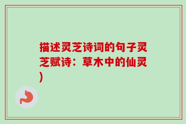 描述灵芝诗词的句子灵芝赋诗:草木中的仙灵)-第1张图片-卓越灵芝孢子粉 描述灵芝诗词的句子灵芝赋诗:草木中的仙灵)-第1张图片-卓越灵芝孢子粉