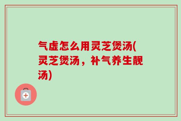 气虚怎么用灵芝煲汤(灵芝煲汤,补气养生靓汤)-第1张图片-卓越灵芝孢子粉 气虚怎么用灵芝煲汤(灵芝煲汤,补气养生靓汤)-第1张图片-卓越灵芝孢子粉