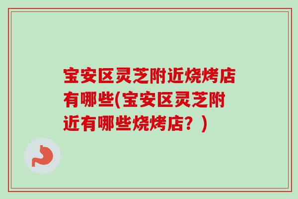 宝安区灵芝附近烧烤店有哪些(宝安区灵芝附近有哪些烧烤店?)-第1张图片-卓越灵芝孢子粉 宝安区灵芝附近烧烤店有哪些(宝安区灵芝附近有哪些烧烤店?)-第1张图片-卓越灵芝孢子粉