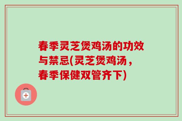 春季灵芝煲鸡汤的功效与禁忌(灵芝煲鸡汤,春季保健双管齐下)-第1张图片-卓越灵芝孢子粉 春季灵芝煲鸡汤的功效与禁忌(灵芝煲鸡汤,春季保健双管齐下)-第1张图片-卓越灵芝孢子粉