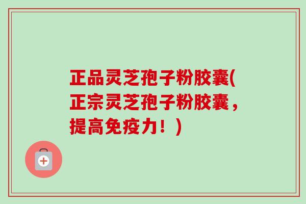 正品灵芝孢子粉胶囊(正宗灵芝孢子粉胶囊，提高免疫力！)-第1张图片-卓越灵芝孢子粉