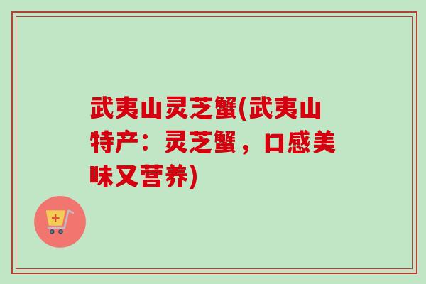 武夷山灵芝蟹(武夷山特产：灵芝蟹，口感美味又营养)-第1张图片-卓越灵芝孢子粉