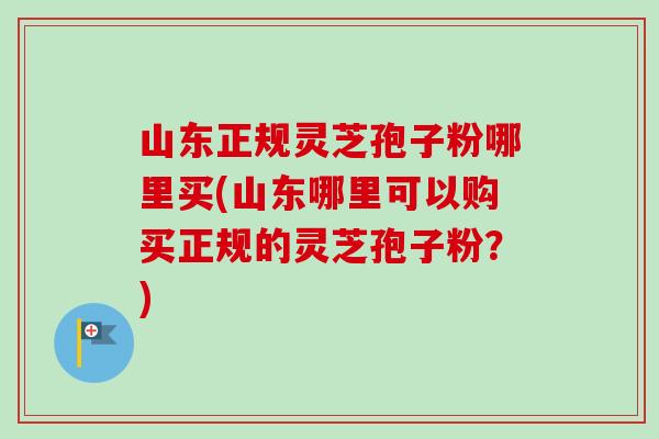 山东正规灵芝孢子粉哪里买(山东哪里可以购买正规的灵芝孢子粉?)-第1张图片-卓越灵芝孢子粉 山东正规灵芝孢子粉哪里买(山东哪里可以购买正规的灵芝孢子粉?)-第1张图片-卓越灵芝孢子粉