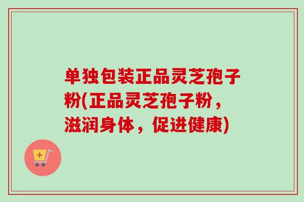 单独包装正品灵芝孢子粉(正品灵芝孢子粉,滋润身体,促进健康)-第1张图片-卓越灵芝孢子粉 单独包装正品灵芝孢子粉(正品灵芝孢子粉,滋润身体,促进健康)-第1张图片-卓越灵芝孢子粉