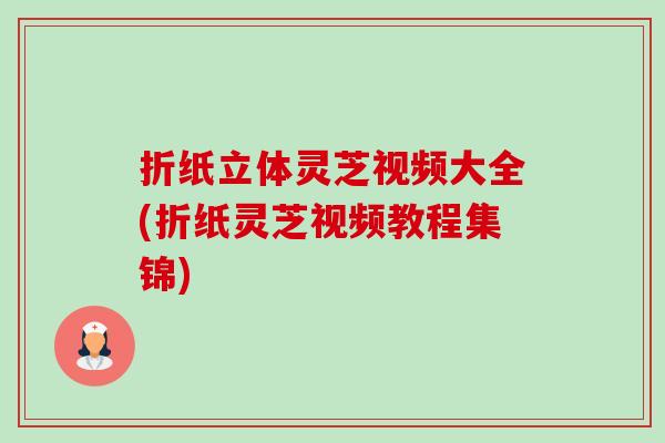 折纸立体灵芝视频大全(折纸灵芝视频教程集锦)-第1张图片-卓越灵芝孢子粉 折纸立体灵芝视频大全(折纸灵芝视频教程集锦)-第1张图片-卓越灵芝孢子粉