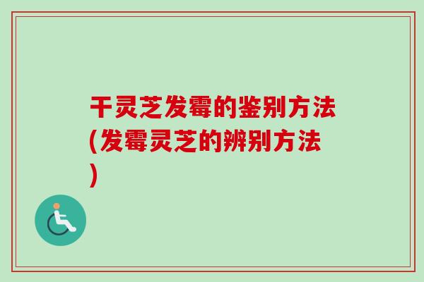 干灵芝发霉的鉴别方法(发霉灵芝的辨别方法)-第1张图片-卓越灵芝孢子粉 干灵芝发霉的鉴别方法(发霉灵芝的辨别方法)-第1张图片-卓越灵芝孢子粉
