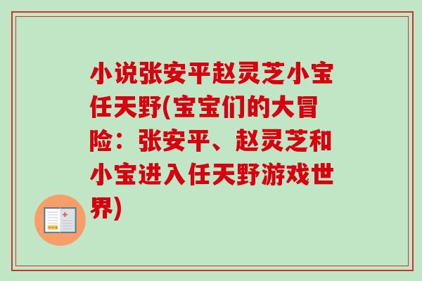 小说张安平赵灵芝小宝任天野(宝宝们的大冒险:张安平、赵灵芝和小宝进入任天野游戏世界)-第1张图片-卓越灵芝孢子粉 小说张安平赵灵芝小宝任天野(宝宝们的大冒险:张安平、赵灵芝和小宝进入任天野游戏世界)-第1张图片-卓越灵芝孢子粉