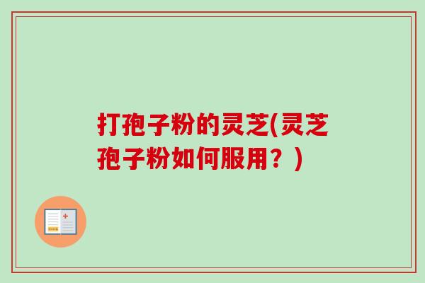 打孢子粉的灵芝(灵芝孢子粉如何服用？)-第1张图片-卓越灵芝孢子粉