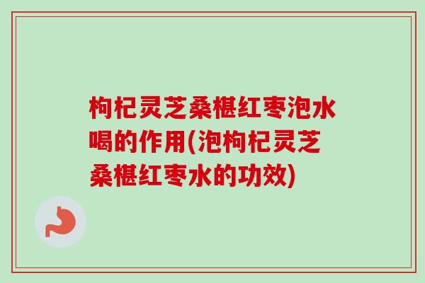 枸杞灵芝桑椹红枣泡水喝的作用(泡枸杞灵芝桑椹红枣水的功效)-第1张图片-卓越灵芝孢子粉 枸杞灵芝桑椹红枣泡水喝的作用(泡枸杞灵芝桑椹红枣水的功效)-第1张图片-卓越灵芝孢子粉