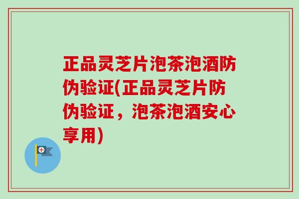正品灵芝片泡茶泡酒防伪验证(正品灵芝片防伪验证,泡茶泡酒安心享用)-第1张图片-卓越灵芝孢子粉 正品灵芝片泡茶泡酒防伪验证(正品灵芝片防伪验证,泡茶泡酒安心享用)-第1张图片-卓越灵芝孢子粉