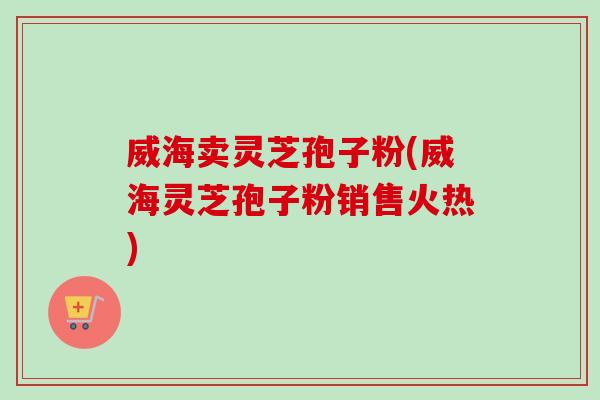 威海卖灵芝孢子粉(威海灵芝孢子粉销售火热)-第1张图片-卓越灵芝孢子粉 威海卖灵芝孢子粉(威海灵芝孢子粉销售火热)-第1张图片-卓越灵芝孢子粉