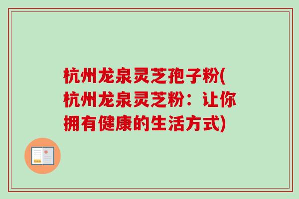 杭州龙泉灵芝孢子粉(杭州龙泉灵芝粉:让你拥有健康的生活方式)-第1张图片-卓越灵芝孢子粉 杭州龙泉灵芝孢子粉(杭州龙泉灵芝粉:让你拥有健康的生活方式)-第1张图片-卓越灵芝孢子粉
