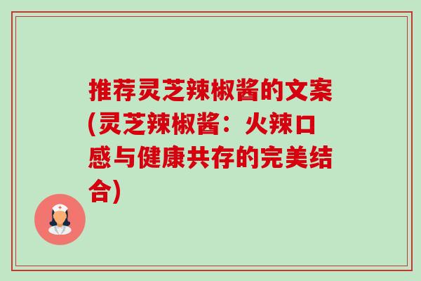 推荐灵芝辣椒酱的文案(灵芝辣椒酱：火辣口感与健康共存的完美结合)-第1张图片-卓越灵芝孢子粉