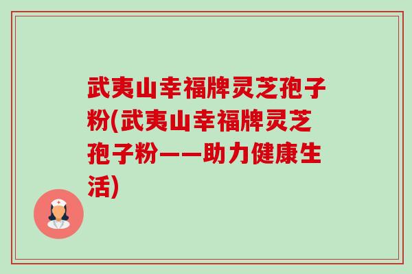武夷山幸福牌灵芝孢子粉(武夷山幸福牌灵芝孢子粉——助力健康生活)-第1张图片-卓越灵芝孢子粉 武夷山幸福牌灵芝孢子粉(武夷山幸福牌灵芝孢子粉——助力健康生活)-第1张图片-卓越灵芝孢子粉