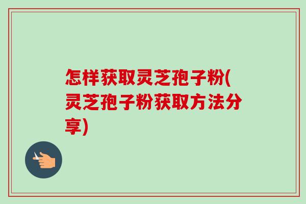 怎样获取灵芝孢子粉(灵芝孢子粉获取方法分享)-第1张图片-卓越灵芝孢子粉 怎样获取灵芝孢子粉(灵芝孢子粉获取方法分享)-第1张图片-卓越灵芝孢子粉