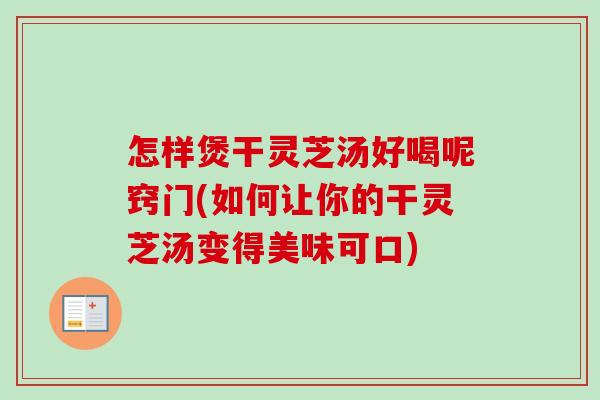怎样煲干灵芝汤好喝呢窍门(如何让你的干灵芝汤变得美味可口)-第1张图片-卓越灵芝孢子粉 怎样煲干灵芝汤好喝呢窍门(如何让你的干灵芝汤变得美味可口)-第1张图片-卓越灵芝孢子粉