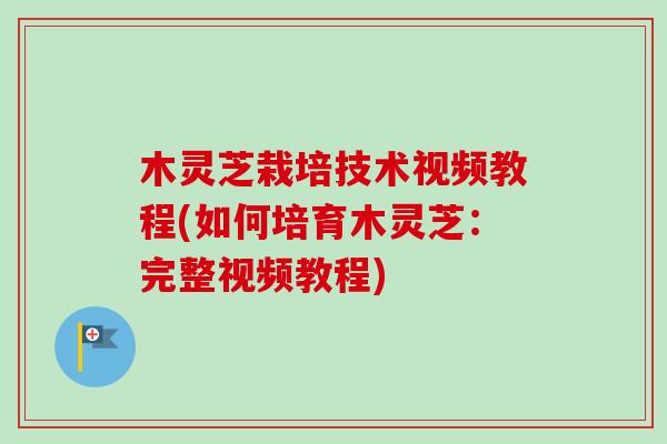 木灵芝栽培技术视频教程(如何培育木灵芝:完整视频教程)-第1张图片-卓越灵芝孢子粉 木灵芝栽培技术视频教程(如何培育木灵芝:完整视频教程)-第1张图片-卓越灵芝孢子粉
