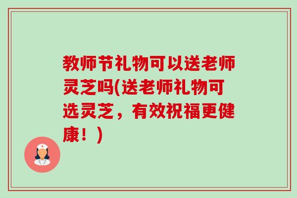 教师节礼物可以送老师灵芝吗(送老师礼物可选灵芝,有效祝福更健康!)-第1张图片-卓越灵芝孢子粉 教师节礼物可以送老师灵芝吗(送老师礼物可选灵芝,有效祝福更健康!)-第1张图片-卓越灵芝孢子粉