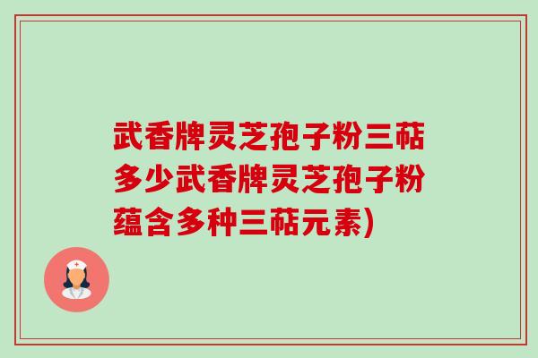 武香牌灵芝孢子粉三萜多少武香牌灵芝孢子粉蕴含多种三萜元素)-第1张图片-卓越灵芝孢子粉 武香牌灵芝孢子粉三萜多少武香牌灵芝孢子粉蕴含多种三萜元素)-第1张图片-卓越灵芝孢子粉