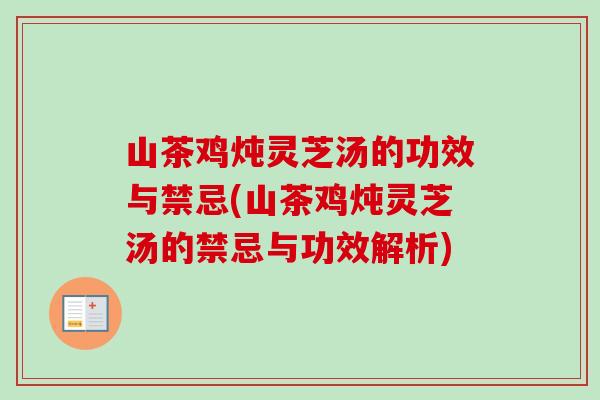 山茶鸡炖灵芝汤的功效与禁忌(山茶鸡炖灵芝汤的禁忌与功效解析)-第1张图片-卓越灵芝孢子粉 山茶鸡炖灵芝汤的功效与禁忌(山茶鸡炖灵芝汤的禁忌与功效解析)-第1张图片-卓越灵芝孢子粉