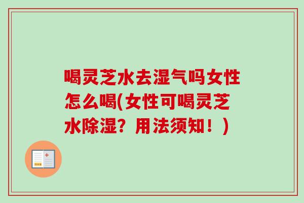 喝灵芝水去湿气吗女性怎么喝(女性可喝灵芝水除湿?用法须知!)-第1张图片-卓越灵芝孢子粉 喝灵芝水去湿气吗女性怎么喝(女性可喝灵芝水除湿?用法须知!)-第1张图片-卓越灵芝孢子粉