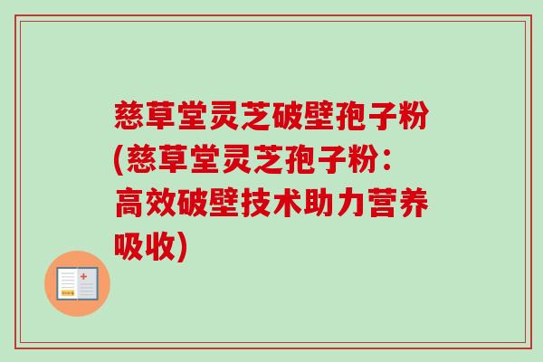 慈草堂灵芝破壁孢子粉(慈草堂灵芝孢子粉:高效破壁技术助力营养吸收)-第1张图片-卓越灵芝孢子粉 慈草堂灵芝破壁孢子粉(慈草堂灵芝孢子粉:高效破壁技术助力营养吸收)-第1张图片-卓越灵芝孢子粉