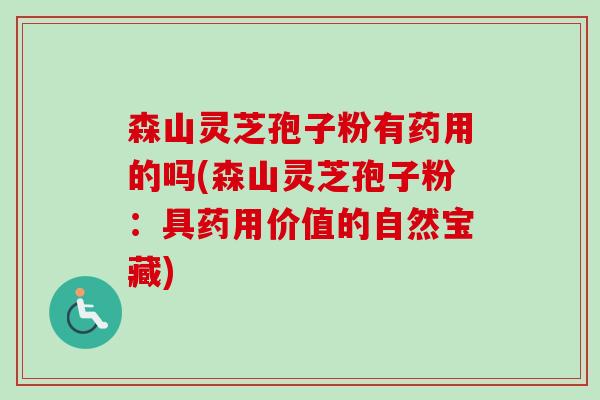 森山灵芝孢子粉有药用的吗(森山灵芝孢子粉：具药用价值的自然宝藏)-第1张图片-卓越灵芝孢子粉