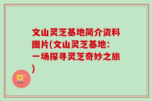 文山灵芝基地简介资料图片(文山灵芝基地:一场探寻灵芝奇妙之旅)-第1张图片-卓越灵芝孢子粉 文山灵芝基地简介资料图片(文山灵芝基地:一场探寻灵芝奇妙之旅)-第1张图片-卓越灵芝孢子粉