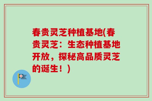 春贵灵芝种植基地(春贵灵芝:生态种植基地开放,探秘高品质灵芝的诞生!)-第1张图片-卓越灵芝孢子粉 春贵灵芝种植基地(春贵灵芝:生态种植基地开放,探秘高品质灵芝的诞生!)-第1张图片-卓越灵芝孢子粉