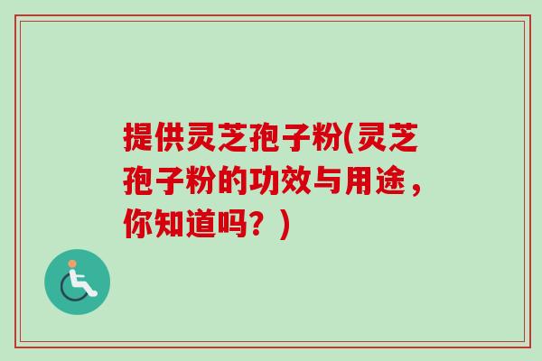 提供灵芝孢子粉(灵芝孢子粉的功效与用途，你知道吗？)-第1张图片-卓越灵芝孢子粉