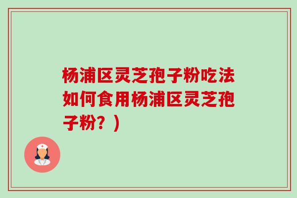 杨浦区灵芝孢子粉吃法如何食用杨浦区灵芝孢子粉?)-第1张图片-卓越灵芝孢子粉 杨浦区灵芝孢子粉吃法如何食用杨浦区灵芝孢子粉?)-第1张图片-卓越灵芝孢子粉