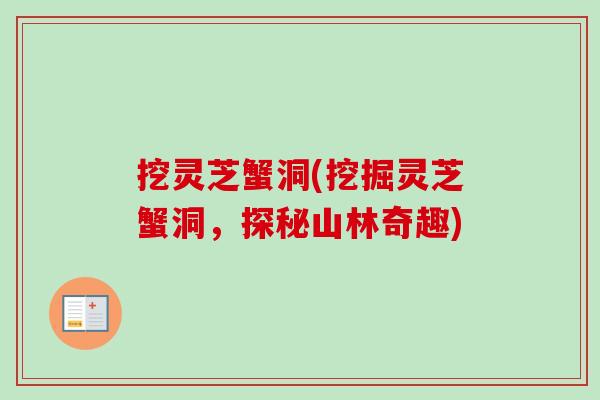 挖灵芝蟹洞(挖掘灵芝蟹洞,探秘山林奇趣)-第1张图片-卓越灵芝孢子粉 挖灵芝蟹洞(挖掘灵芝蟹洞,探秘山林奇趣)-第1张图片-卓越灵芝孢子粉