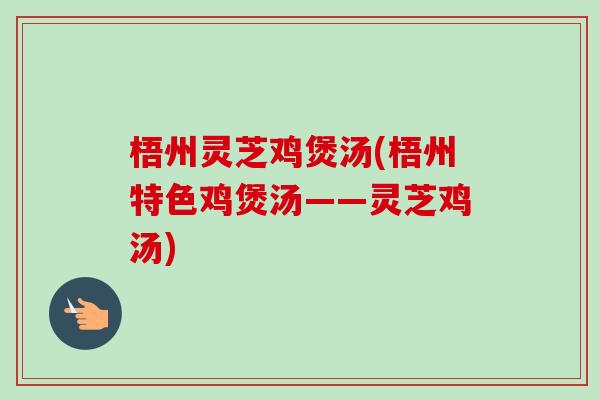 梧州灵芝鸡煲汤(梧州特色鸡煲汤——灵芝鸡汤)-第1张图片-卓越灵芝孢子粉 梧州灵芝鸡煲汤(梧州特色鸡煲汤——灵芝鸡汤)-第1张图片-卓越灵芝孢子粉