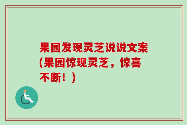 果园发现灵芝说说文案(果园惊现灵芝,惊喜不断!)-第1张图片-卓越灵芝孢子粉 果园发现灵芝说说文案(果园惊现灵芝,惊喜不断!)-第1张图片-卓越灵芝孢子粉