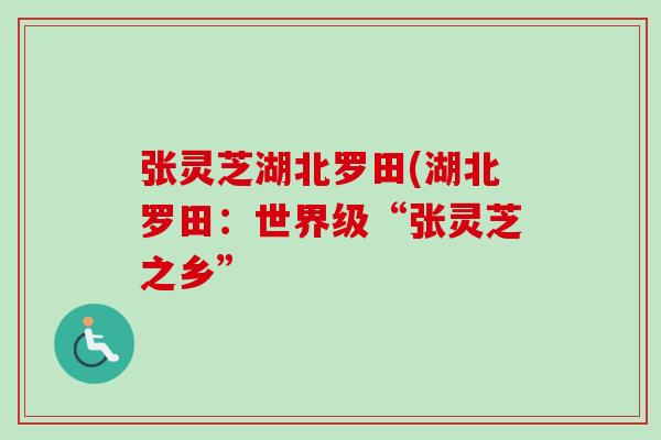 张灵芝湖北罗田(湖北罗田:世界级“张灵芝之乡”-第1张图片-卓越灵芝孢子粉 张灵芝湖北罗田(湖北罗田:世界级“张灵芝之乡”-第1张图片-卓越灵芝孢子粉