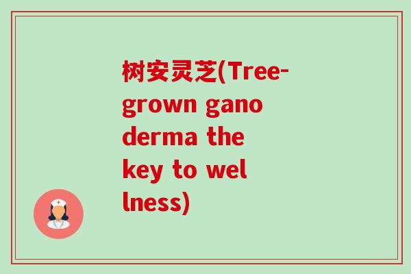 树安灵芝(Tree-grown ganoderma the key to wellness)-第1张图片-卓越灵芝孢子粉 树安灵芝(Tree-grown ganoderma the key to wellness)-第1张图片-卓越灵芝孢子粉
