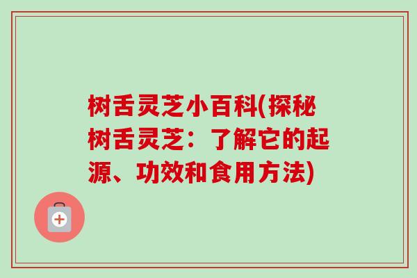 树舌灵芝小百科(探秘树舌灵芝:了解它的起源、功效和食用方法)-第1张图片-卓越灵芝孢子粉 树舌灵芝小百科(探秘树舌灵芝:了解它的起源、功效和食用方法)-第1张图片-卓越灵芝孢子粉