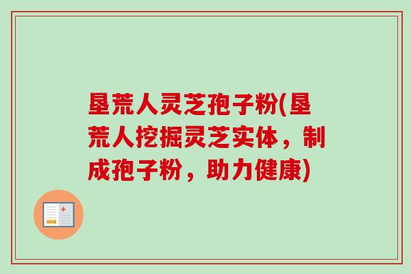 垦荒人灵芝孢子粉(垦荒人挖掘灵芝实体,制成孢子粉,助力健康)-第1张图片-卓越灵芝孢子粉 垦荒人灵芝孢子粉(垦荒人挖掘灵芝实体,制成孢子粉,助力健康)-第1张图片-卓越灵芝孢子粉