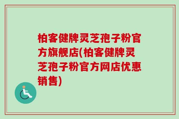 柏客健牌灵芝孢子粉官方旗舰店(柏客健牌灵芝孢子粉官方网店优惠销售)-第1张图片-卓越灵芝孢子粉 柏客健牌灵芝孢子粉官方旗舰店(柏客健牌灵芝孢子粉官方网店优惠销售)-第1张图片-卓越灵芝孢子粉