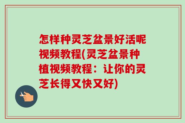 怎样种灵芝盆景好活呢视频教程(灵芝盆景种植视频教程：让你的灵芝长得又快又好)-第1张图片-卓越灵芝孢子粉