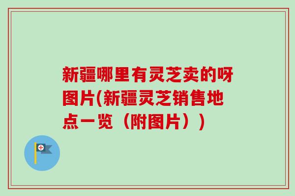 新疆哪里有灵芝卖的呀图片(新疆灵芝销售地点一览（附图片）)-第1张图片-卓越灵芝孢子粉
