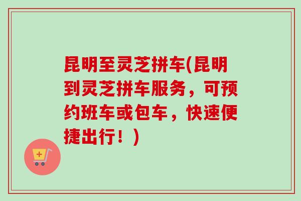 昆明至灵芝拼车(昆明到灵芝拼车服务,可预约班车或包车,快速便捷出行!)-第1张图片-卓越灵芝孢子粉 昆明至灵芝拼车(昆明到灵芝拼车服务,可预约班车或包车,快速便捷出行!)-第1张图片-卓越灵芝孢子粉