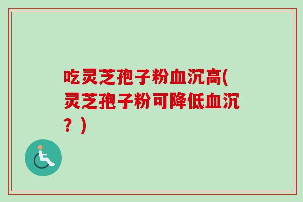 吃灵芝孢子粉血沉高(灵芝孢子粉可降低血沉?)-第1张图片-卓越灵芝孢子粉 吃灵芝孢子粉血沉高(灵芝孢子粉可降低血沉?)-第1张图片-卓越灵芝孢子粉