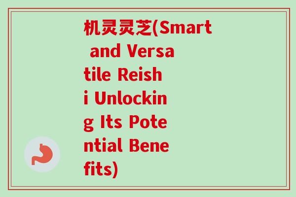 机灵灵芝(Smart and Versatile Reishi Unlocking Its Potential Benefits)-第1张图片-卓越灵芝孢子粉 机灵灵芝(Smart and Versatile Reishi Unlocking Its Potential Benefits)-第1张图片-卓越灵芝孢子粉