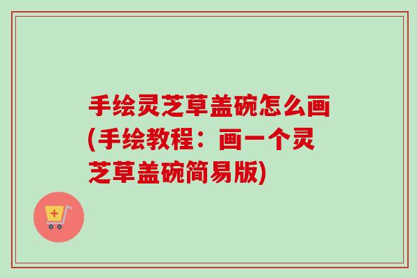 手绘灵芝草盖碗怎么画(手绘教程:画一个灵芝草盖碗简易版)-第1张图片-卓越灵芝孢子粉 手绘灵芝草盖碗怎么画(手绘教程:画一个灵芝草盖碗简易版)-第1张图片-卓越灵芝孢子粉