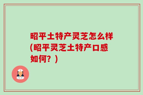 昭平土特产灵芝怎么样(昭平灵芝土特产口感如何?)-第1张图片-卓越灵芝孢子粉 昭平土特产灵芝怎么样(昭平灵芝土特产口感如何?)-第1张图片-卓越灵芝孢子粉